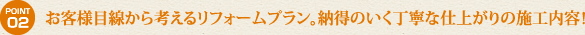 お客様目線から考えるリフォームプラン。納得のいく丁寧な仕上がりの施工内容！